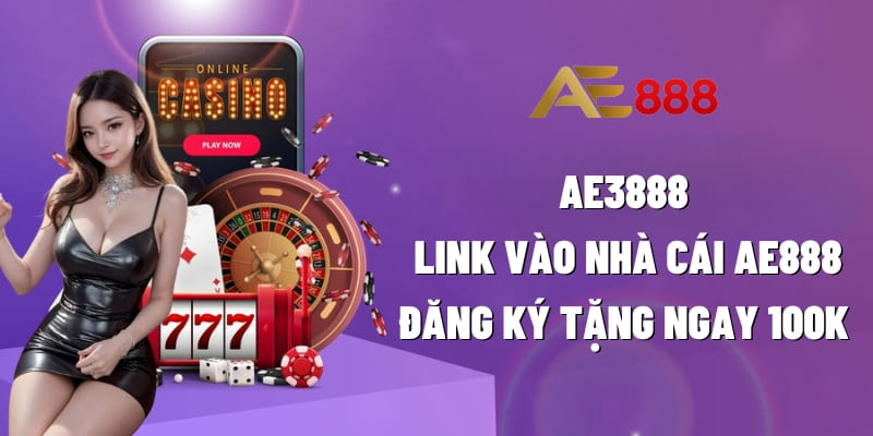 AE3888 - Link vào nhà cái AE888 - Đăng ký tặng ngay 100k vào tài khoản cực đã